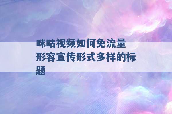 咪咕视频如何免流量 形容宣传形式多样的标题 -第1张图片-电信联通移动号卡网