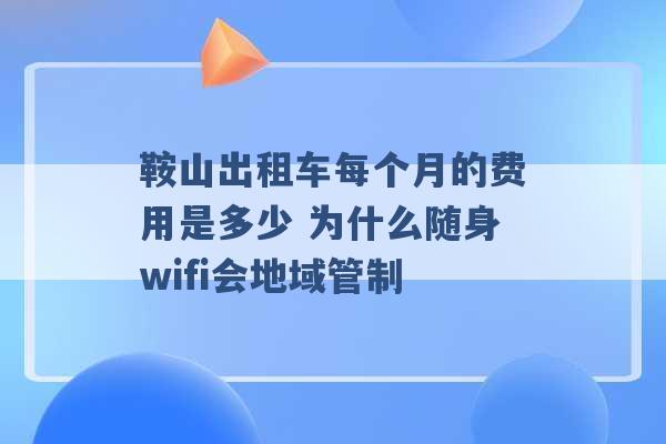 鞍山出租车每个月的费用是多少 为什么随身wifi会地域管制 -第1张图片-电信联通移动号卡网