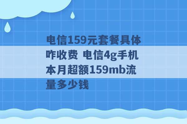 电信159元套餐具体咋收费 电信4g手机本月超额159mb流量多少钱 -第1张图片-电信联通移动号卡网