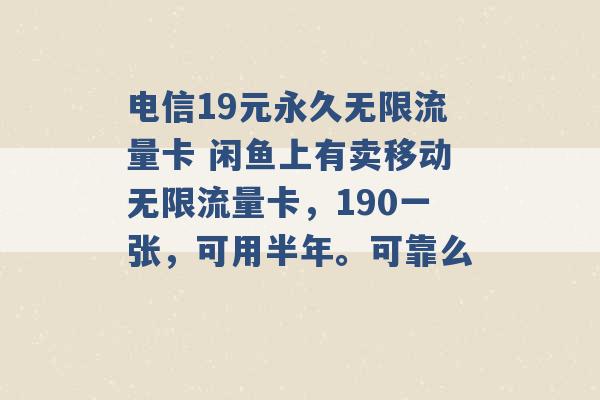 电信19元永久无限流量卡 闲鱼上有卖移动无限流量卡，190一张，可用半年。可靠么 -第1张图片-电信联通移动号卡网