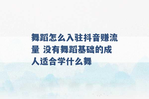 舞蹈怎么入驻抖音赚流量 没有舞蹈基础的成人适合学什么舞 -第1张图片-电信联通移动号卡网