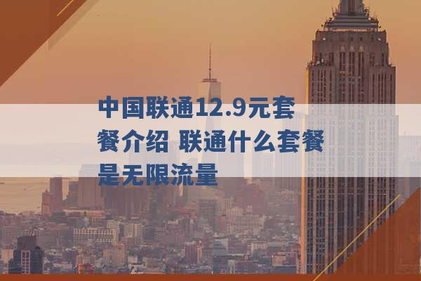 中国联通12.9元套餐介绍 联通什么套餐是无限流量 -第1张图片-电信联通移动号卡网