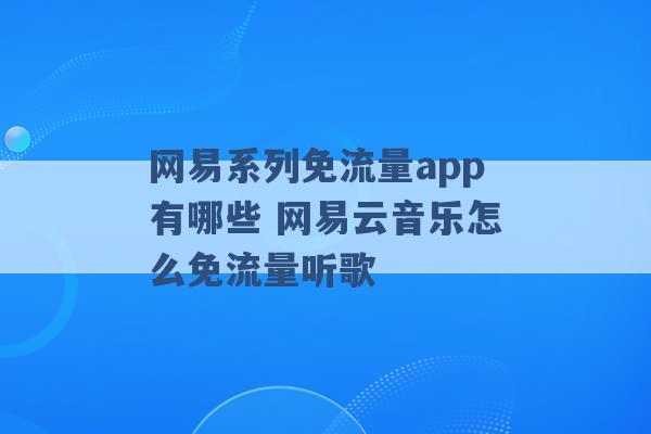 网易系列免流量app有哪些 网易云音乐怎么免流量听歌 -第1张图片-电信联通移动号卡网