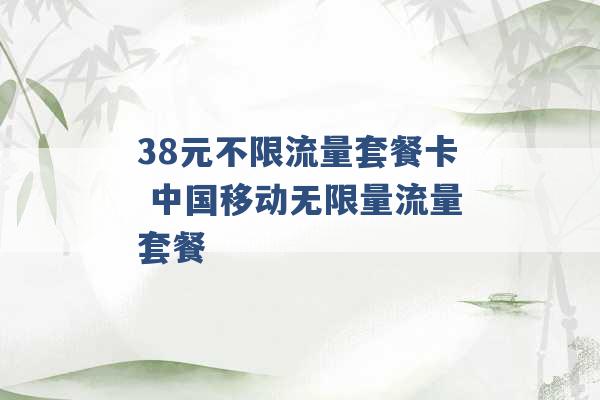 38元不限流量套餐卡 中国移动无限量流量套餐 -第1张图片-电信联通移动号卡网