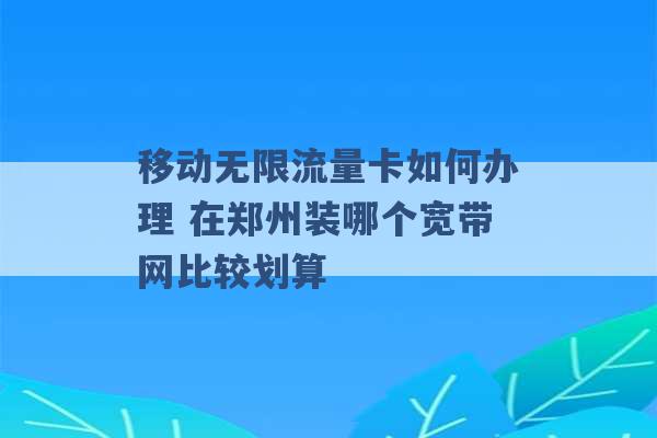 移动无限流量卡如何办理 在郑州装哪个宽带网比较划算 -第1张图片-电信联通移动号卡网