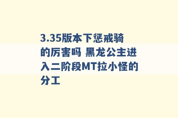 3.35版本下惩戒骑的厉害吗 黑龙公主进入二阶段MT拉小怪的分工 -第1张图片-电信联通移动号卡网