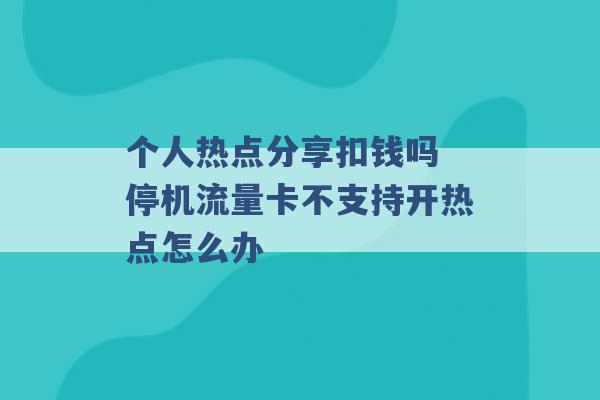 个人热点分享扣钱吗 停机流量卡不支持开热点怎么办 -第1张图片-电信联通移动号卡网