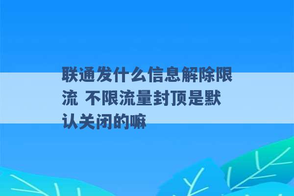 联通发什么信息解除限流 不限流量封顶是默认关闭的嘛 -第1张图片-电信联通移动号卡网