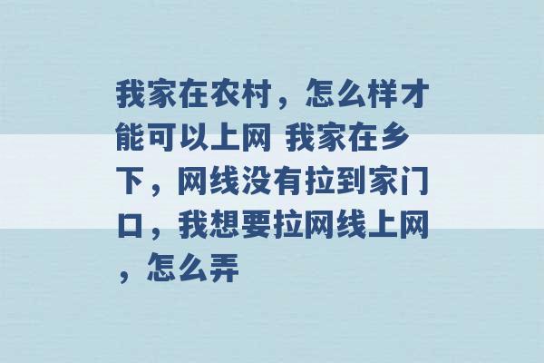 我家在农村，怎么样才能可以上网 我家在乡下，网线没有拉到家门口，我想要拉网线上网，怎么弄 -第1张图片-电信联通移动号卡网