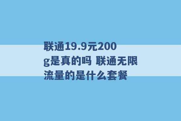 联通19.9元200g是真的吗 联通无限流量的是什么套餐 -第1张图片-电信联通移动号卡网