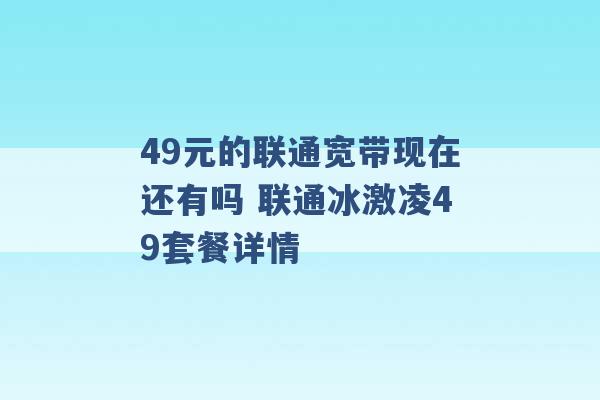 49元的联通宽带现在还有吗 联通冰激凌49套餐详情 -第1张图片-电信联通移动号卡网