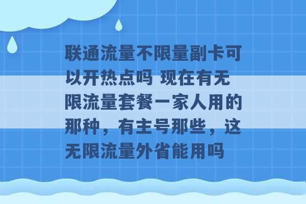 联通流量不限量副卡可以开热点吗 现在有无限流量套餐一家人用的那种，有主号那些，这无限流量外省能用吗 -第1张图片-电信联通移动号卡网