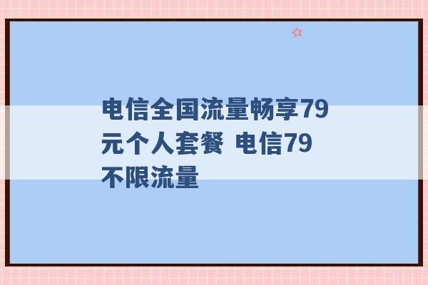 电信全国流量畅享79元个人套餐 电信79不限流量 -第1张图片-电信联通移动号卡网