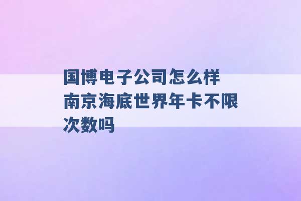 国博电子公司怎么样 南京海底世界年卡不限次数吗 -第1张图片-电信联通移动号卡网