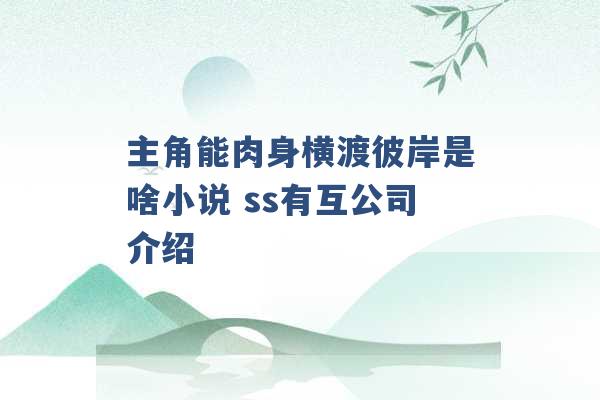 主角能肉身横渡彼岸是啥小说 ss有互公司介绍 -第1张图片-电信联通移动号卡网