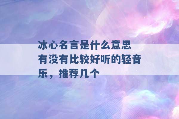 冰心名言是什么意思 有没有比较好听的轻音乐，推荐几个 -第1张图片-电信联通移动号卡网