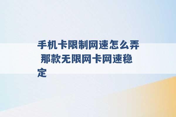 手机卡限制网速怎么弄 那款无限网卡网速稳定 -第1张图片-电信联通移动号卡网