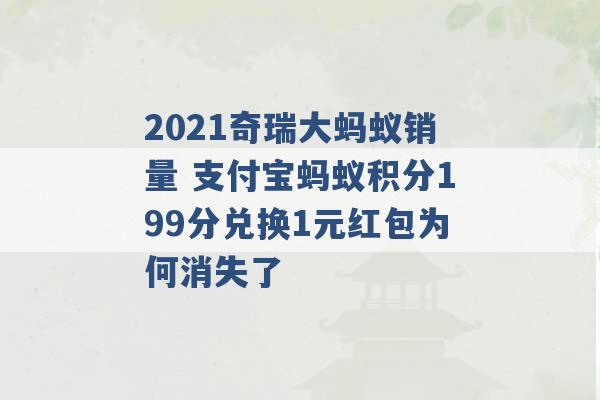 2021奇瑞大蚂蚁销量 支付宝蚂蚁积分199分兑换1元红包为何消失了 -第1张图片-电信联通移动号卡网