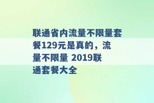 联通省内流量不限量套餐129元是真的，流量不限量 2019联通套餐大全 -第1张图片-电信联通移动号卡网