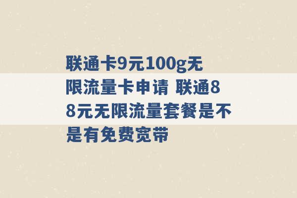 联通卡9元100g无限流量卡申请 联通88元无限流量套餐是不是有免费宽带 -第1张图片-电信联通移动号卡网