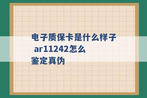 电子质保卡是什么样子 ar11242怎么鉴定真伪 -第1张图片-电信联通移动号卡网