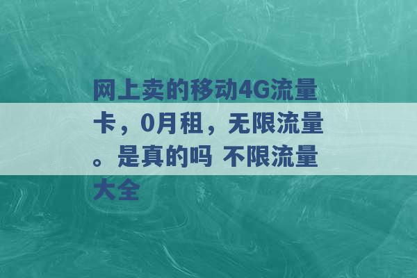 网上卖的移动4G流量卡，0月租，无限流量。是真的吗 不限流量大全 -第1张图片-电信联通移动号卡网