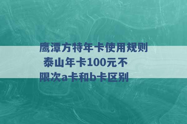 鹰潭方特年卡使用规则 泰山年卡100元不限次a卡和b卡区别 -第1张图片-电信联通移动号卡网