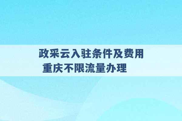 政采云入驻条件及费用 重庆不限流量办理 -第1张图片-电信联通移动号卡网