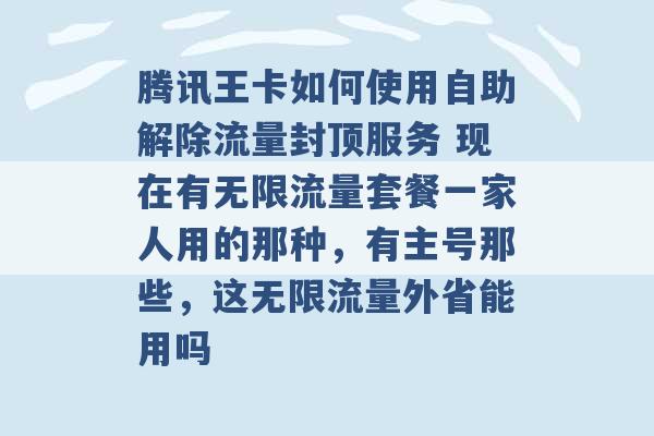 腾讯王卡如何使用自助解除流量封顶服务 现在有无限流量套餐一家人用的那种，有主号那些，这无限流量外省能用吗 -第1张图片-电信联通移动号卡网