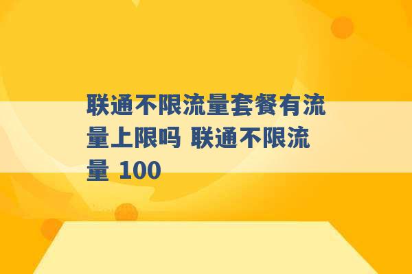 联通不限流量套餐有流量上限吗 联通不限流量 100 -第1张图片-电信联通移动号卡网