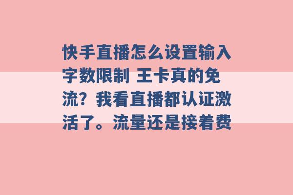 快手直播怎么设置输入字数限制 王卡真的免流？我看直播都认证激活了。流量还是接着费 -第1张图片-电信联通移动号卡网