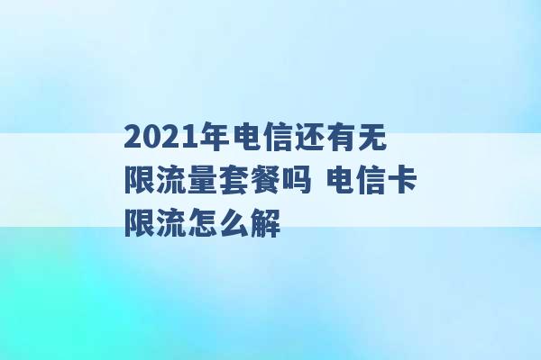 2021年电信还有无限流量套餐吗 电信卡限流怎么解 -第1张图片-电信联通移动号卡网