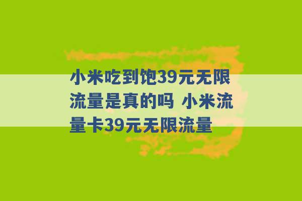 小米吃到饱39元无限流量是真的吗 小米流量卡39元无限流量 -第1张图片-电信联通移动号卡网