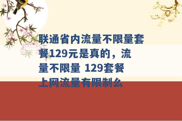 联通省内流量不限量套餐129元是真的，流量不限量 129套餐上网流量有限制么 -第1张图片-电信联通移动号卡网