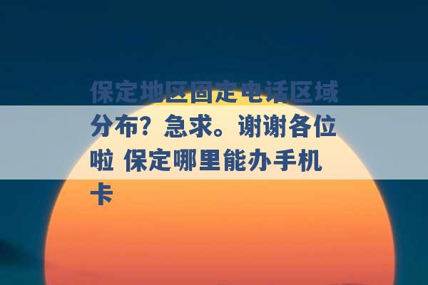 保定地区固定电话区域分布？急求。谢谢各位啦 保定哪里能办手机卡 -第1张图片-电信联通移动号卡网