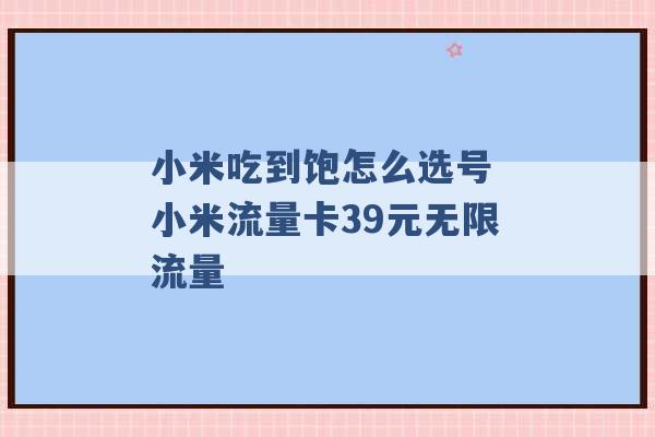 小米吃到饱怎么选号 小米流量卡39元无限流量 -第1张图片-电信联通移动号卡网