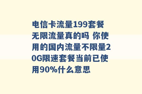 电信卡流量199套餐无限流量真的吗 你使用的国内流量不限量20G限速套餐当前已使用90%什么意思 -第1张图片-电信联通移动号卡网