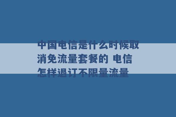 中国电信是什么时候取消免流量套餐的 电信怎样退订不限量流量 -第1张图片-电信联通移动号卡网