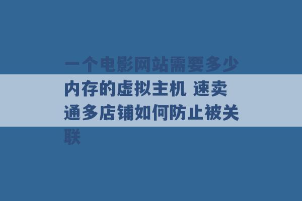 一个电影网站需要多少内存的虚拟主机 速卖通多店铺如何防止被关联 -第1张图片-电信联通移动号卡网