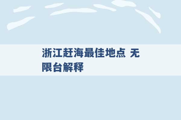 浙江赶海最佳地点 无限台解释 -第1张图片-电信联通移动号卡网