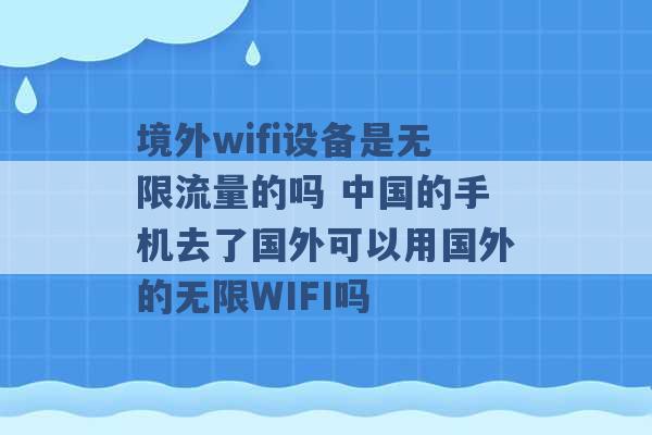 境外wifi设备是无限流量的吗 中国的手机去了国外可以用国外的无限WIFI吗 -第1张图片-电信联通移动号卡网