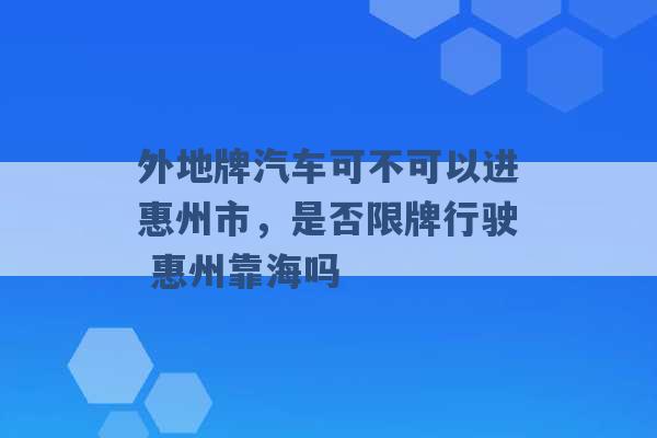 外地牌汽车可不可以进惠州市，是否限牌行驶 惠州靠海吗 -第1张图片-电信联通移动号卡网