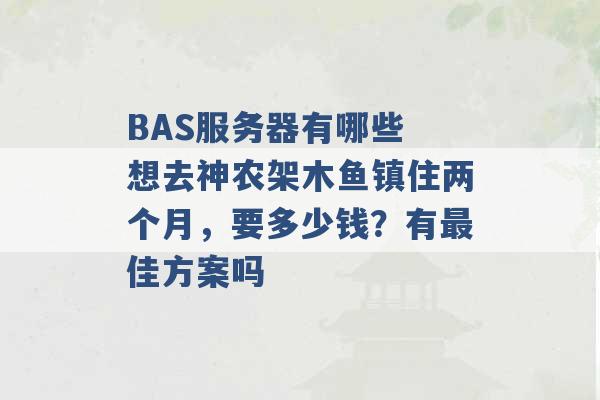 BAS服务器有哪些 想去神农架木鱼镇住两个月，要多少钱？有最佳方案吗 -第1张图片-电信联通移动号卡网