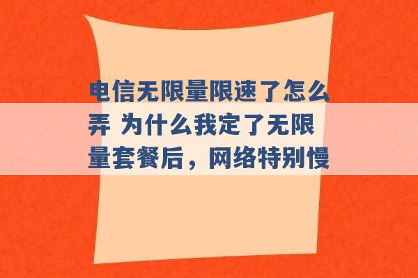 电信无限量限速了怎么弄 为什么我定了无限量套餐后，网络特别慢 -第1张图片-电信联通移动号卡网