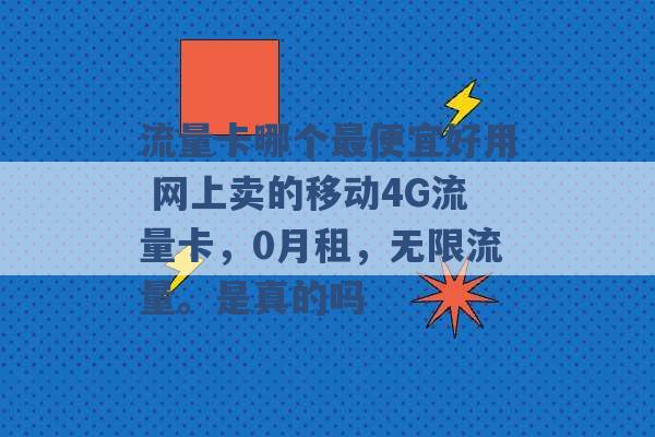 流量卡哪个最便宜好用 网上卖的移动4G流量卡，0月租，无限流量。是真的吗 -第1张图片-电信联通移动号卡网