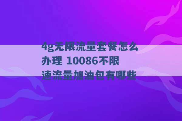 4g无限流量套餐怎么办理 10086不限速流量加油包有哪些 -第1张图片-电信联通移动号卡网