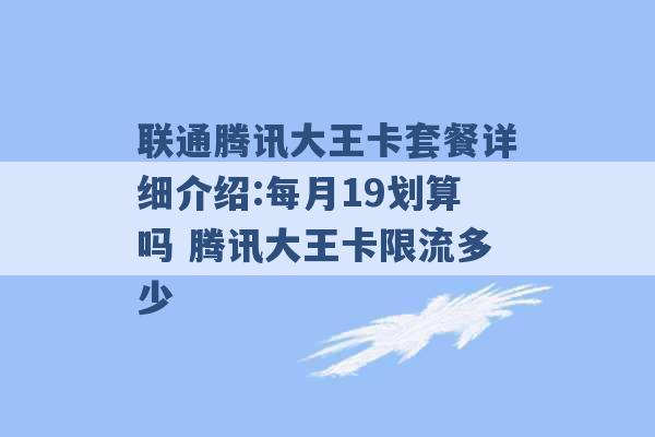 联通腾讯大王卡套餐详细介绍:每月19划算吗 腾讯大王卡限流多少 -第1张图片-电信联通移动号卡网