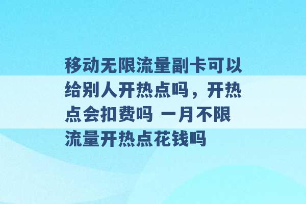 移动无限流量副卡可以给别人开热点吗，开热点会扣费吗 一月不限流量开热点花钱吗 -第1张图片-电信联通移动号卡网