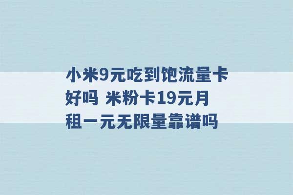 小米9元吃到饱流量卡好吗 米粉卡19元月租一元无限量靠谱吗 -第1张图片-电信联通移动号卡网