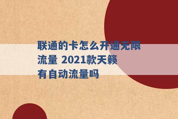 联通的卡怎么开通无限流量 2021款天籁有自动流量吗 -第1张图片-电信联通移动号卡网